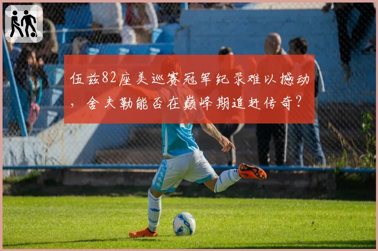 伍兹82座美巡赛冠军纪录难以撼动，舍夫勒能否在巅峰期追赶传奇？
