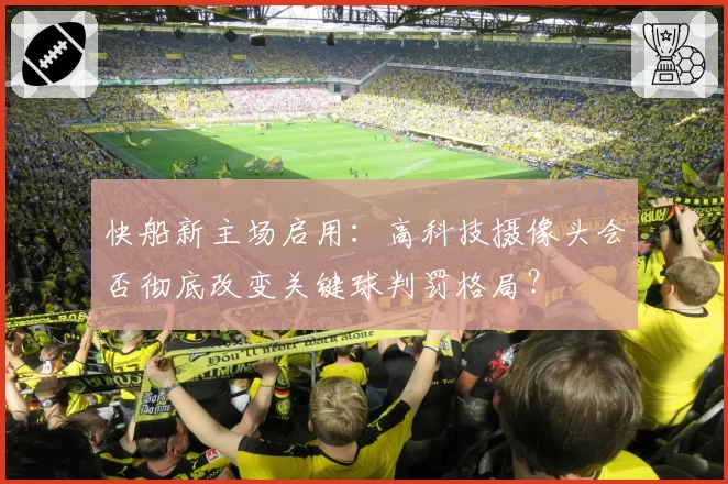快船新主场启用：高科技摄像头会否彻底改变关键球判罚格局？