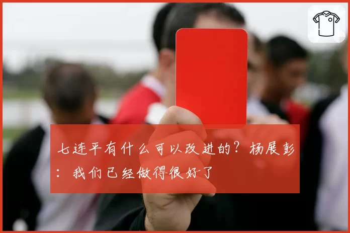 七连平有什么可以改进的？杨展彭：我们已经做得很好了