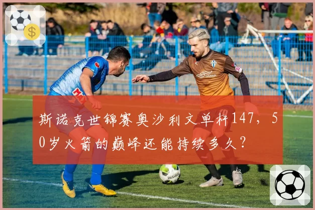 斯诺克世锦赛奥沙利文单杆147，50岁火箭的巅峰还能持续多久？