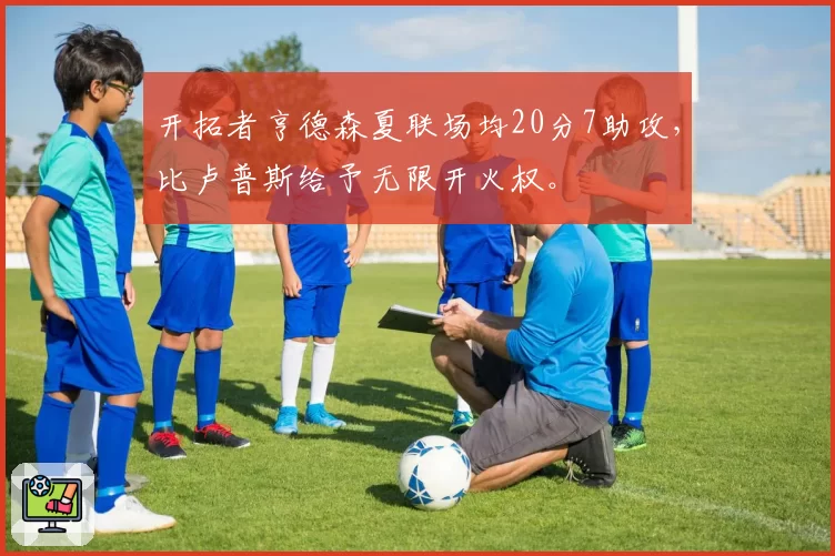 开拓者亨德森夏联场均20分7助攻，比卢普斯给予无限开火权。