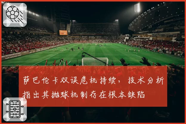 萨巴伦卡双误危机持续，技术分析指出其抛球机制存在根本缺陷