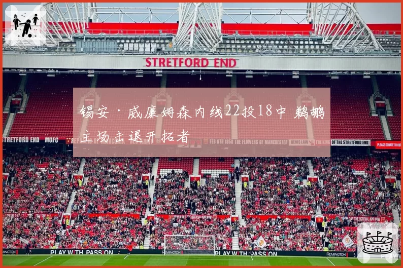 锡安·威廉姆森内线22投18中 鹈鹕主场击退开拓者