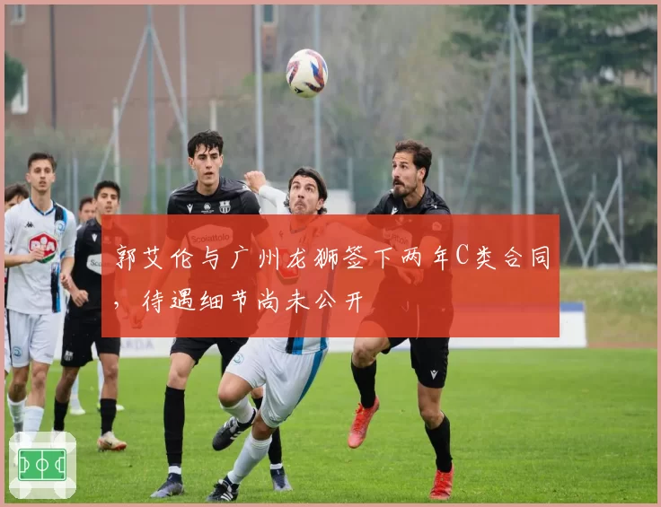 郭艾伦与广州龙狮签下两年C类合同，待遇细节尚未公开