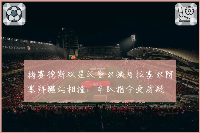 梅赛德斯双星汉密尔顿与拉塞尔阿塞拜疆站相撞，车队指令受质疑