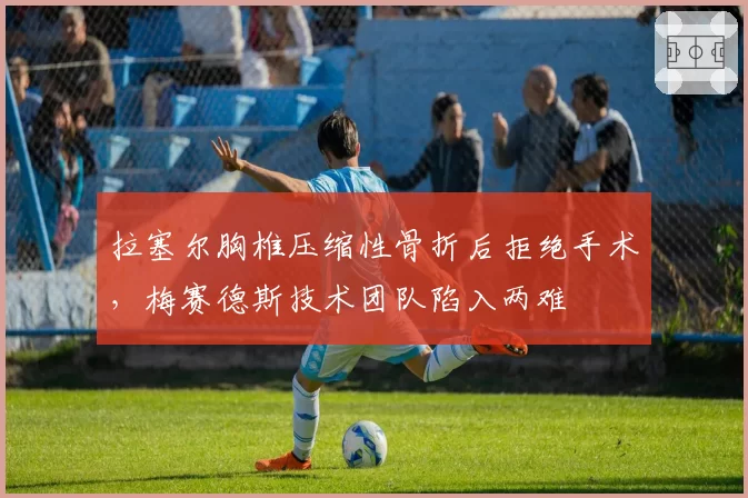 拉塞尔胸椎压缩性骨折后拒绝手术，梅赛德斯技术团队陷入两难