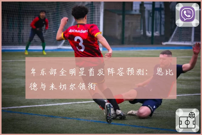 年东部全明星首发阵容预测：恩比德与米切尔领衔