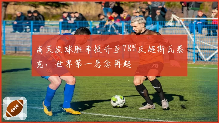 高芙发球胜率提升至78%反超斯瓦泰克，世界第一悬念再起