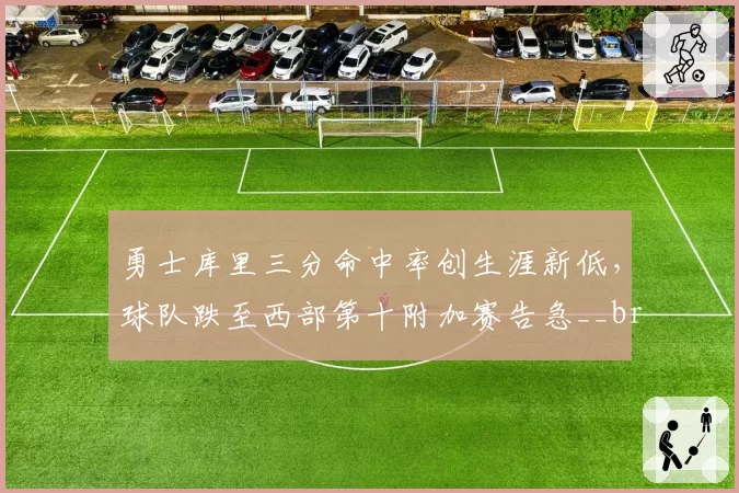 勇士库里三分命中率创生涯新低，球队跌至西部第十附加赛告急__br_