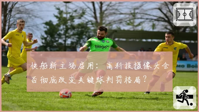 快船新主场启用：高科技摄像头会否彻底改变关键球判罚格局？
