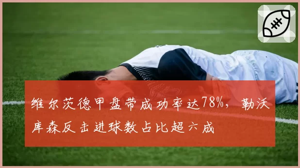 维尔茨德甲盘带成功率达78%，勒沃库森反击进球数占比超六成