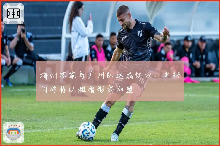 梅州客家与广州队达成协议，年轻门将将以租借形式加盟