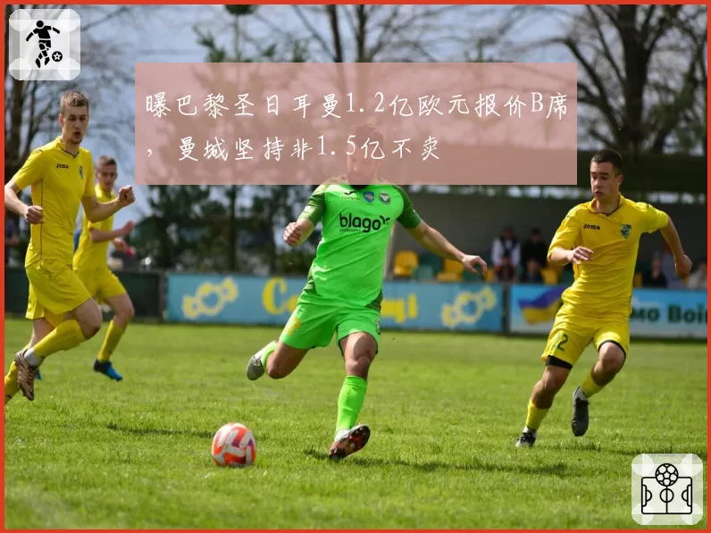曝巴黎圣日耳曼1.2亿欧元报价B席，曼城坚持非1.5亿不卖
