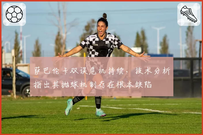 萨巴伦卡双误危机持续，技术分析指出其抛球机制存在根本缺陷