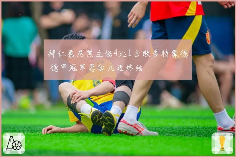拜仁慕尼黑主场4比1击败多特蒙德 德甲冠军悬念几近终结