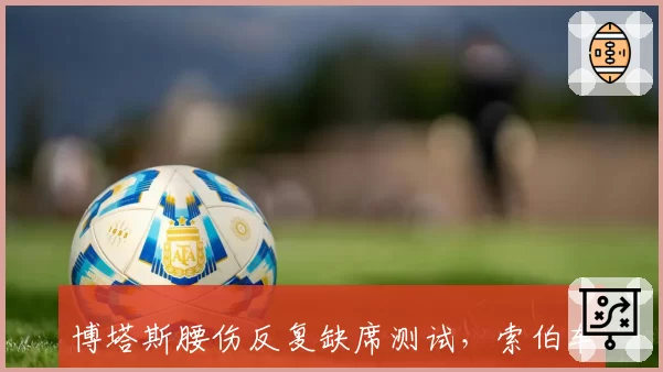 博塔斯腰伤反复缺席测试，索伯车队坦言康复进展落后于原定计划